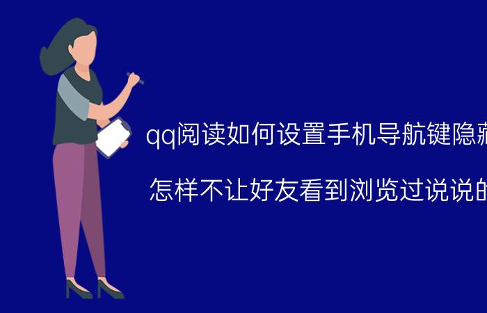 qq阅读如何设置手机导航键隐藏 怎样不让好友看到浏览过说说的？